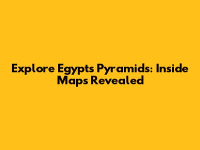 Explore Egypt's Pyramids: Inside Maps Revealed