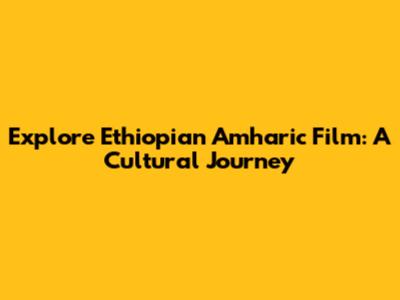 Explore Ethiopian Amharic Film: A Cultural Journey