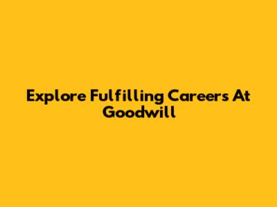 Explore Fulfilling Careers At Goodwill