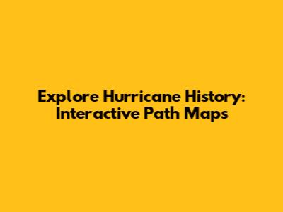Explore Hurricane History: Interactive Path Maps