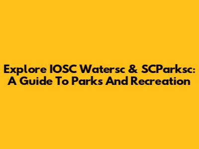 Explore IOSC Watersc & SCParksc: A Guide To Parks And Recreation