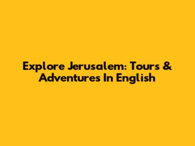 Explore Jerusalem: Tours & Adventures In English
