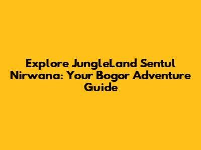 Explore JungleLand Sentul Nirwana: Your Bogor Adventure Guide