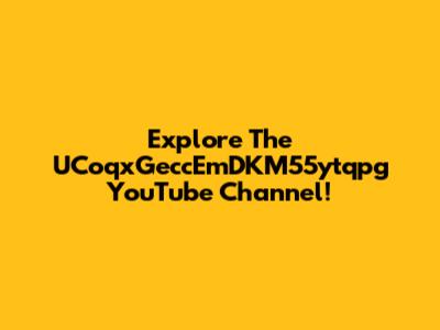Explore The UCoqxGeccEmDKM55ytqpg YouTube Channel!