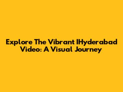 Explore The Vibrant IHyderabad Video: A Visual Journey