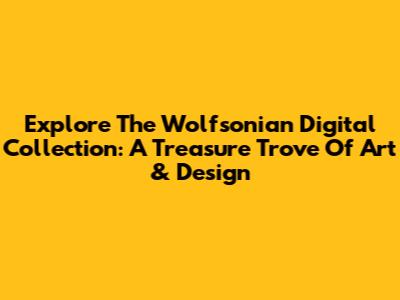 Explore The Wolfsonian Digital Collection: A Treasure Trove Of Art & Design