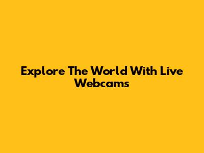 Explore The World With Live Webcams