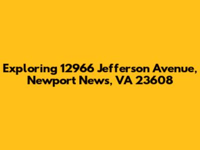 Exploring 12966 Jefferson Avenue, Newport News, VA 23608