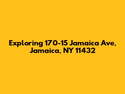 Exploring 170-15 Jamaica Ave, Jamaica, NY 11432