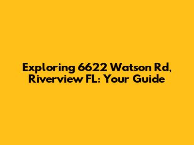 Exploring 6622 Watson Rd, Riverview FL: Your Guide