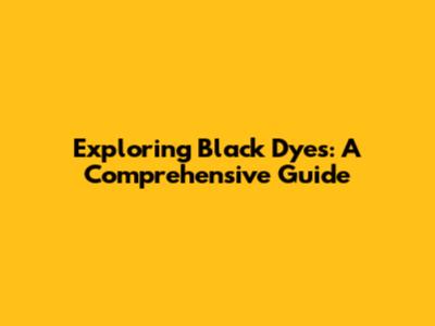 Exploring Black Dyes: A Comprehensive Guide
