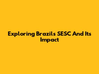 Exploring Brazil's SESC And Its Impact