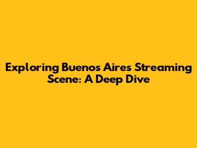 Exploring Buenos Aires' Streaming Scene: A Deep Dive
