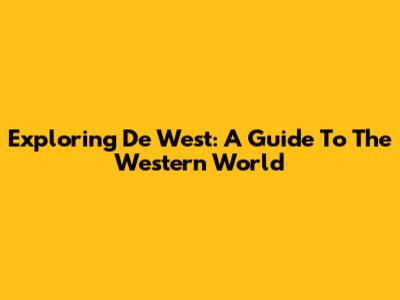 Exploring De West: A Guide To The Western World