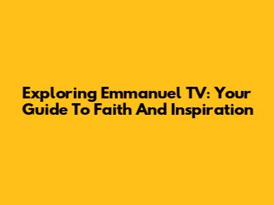 Exploring Emmanuel TV: Your Guide To Faith And Inspiration