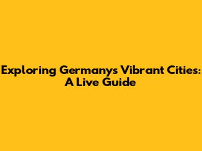 Exploring Germany's Vibrant Cities: A Live Guide