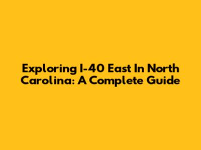 Exploring I-40 East In North Carolina: A Complete Guide