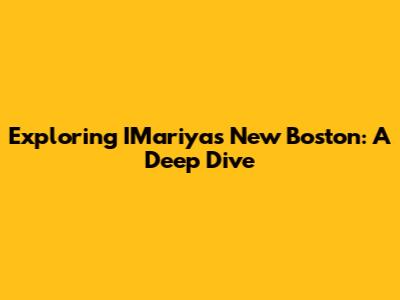 Exploring IMariya's New Boston: A Deep Dive