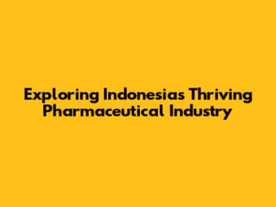 Exploring Indonesia's Thriving Pharmaceutical Industry