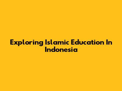Exploring Islamic Education In Indonesia