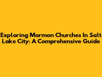 Exploring Mormon Churches In Salt Lake City: A Comprehensive Guide