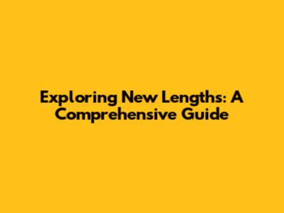 Exploring New Lengths: A Comprehensive Guide