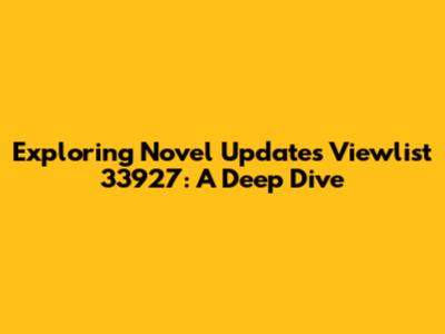 Exploring Novel Updates Viewlist 33927: A Deep Dive