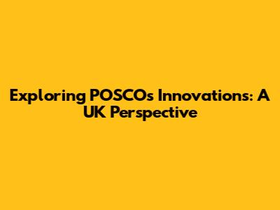 Exploring POSCO's Innovations: A UK Perspective