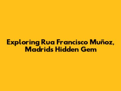 Exploring Rua Francisco Muñoz, Madrid's Hidden Gem