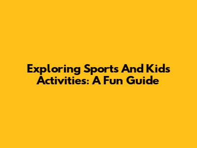 Exploring Sports And Kids' Activities: A Fun Guide