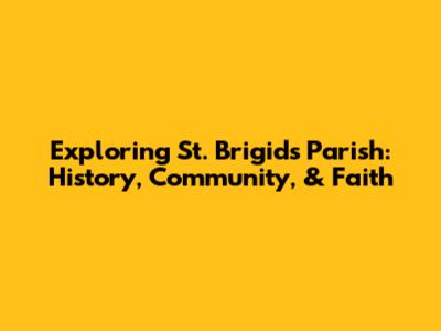 Exploring St. Brigid's Parish: History, Community, & Faith
