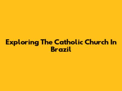 Exploring The Catholic Church In Brazil