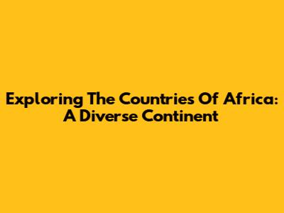 Exploring The Countries Of Africa: A Diverse Continent