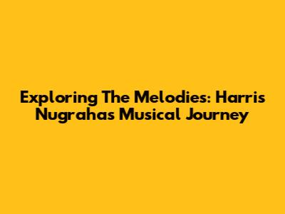 Exploring The Melodies: Harris Nugraha's Musical Journey