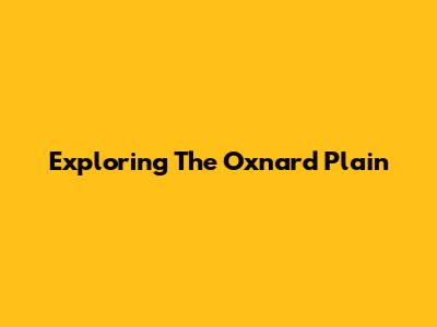 Exploring The Oxnard Plain