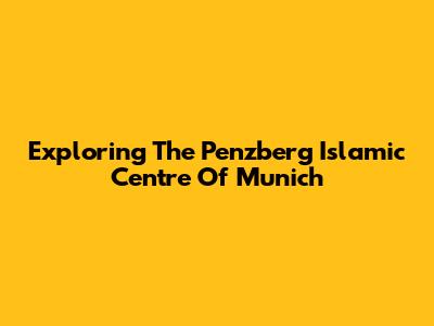Exploring The Penzberg Islamic Centre Of Munich
