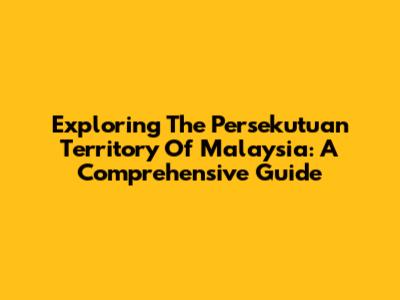 Exploring The Persekutuan Territory Of Malaysia: A Comprehensive Guide