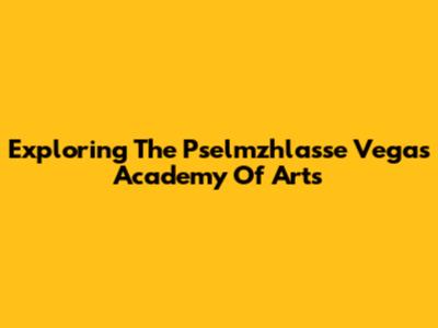 Exploring The Pselmzhlasse Vegas Academy Of Arts