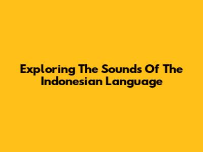 Exploring The Sounds Of The Indonesian Language