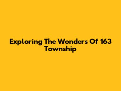Exploring The Wonders Of 163 Township
