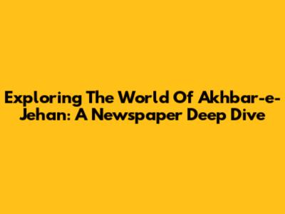Exploring The World Of Akhbar-e-Jehan: A Newspaper Deep Dive