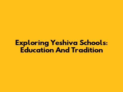 Exploring Yeshiva Schools: Education And Tradition