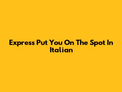 Express "Put You On The Spot" In Italian