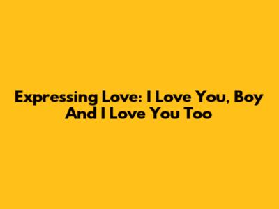 Expressing Love: "I Love You, Boy" And "I Love You Too"