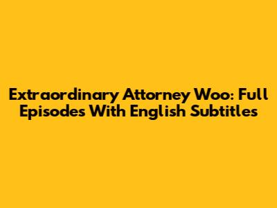 Extraordinary Attorney Woo: Full Episodes With English Subtitles
