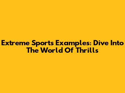 Extreme Sports Examples: Dive Into The World Of Thrills