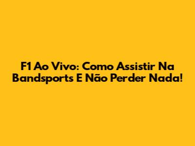 F1 Ao Vivo: Como Assistir Na Bandsports E Não Perder Nada!