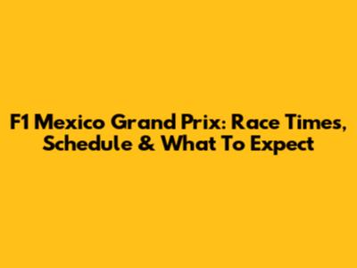 F1 Mexico Grand Prix: Race Times, Schedule & What To Expect