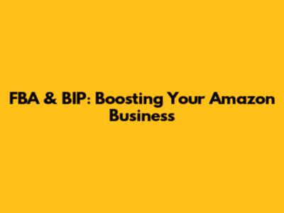 FBA & BIP: Boosting Your Amazon Business
