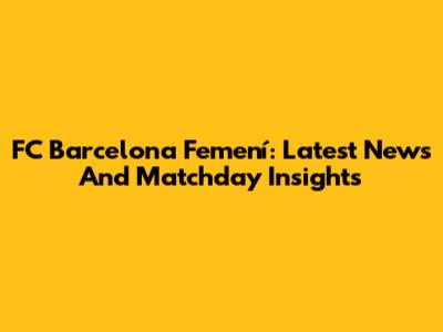 FC Barcelona Femení: Latest News And Matchday Insights